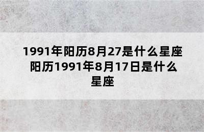 1991年阳历8月27是什么星座 阳历1991年8月17日是什么星座